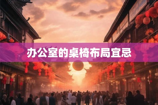 办公室的桌椅布局宜忌