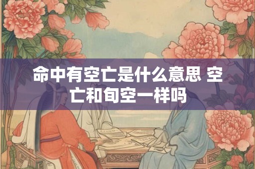 命中有空亡是什么意思 空亡和旬空一样吗