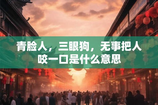 青脸人，三眼狗，无事把人咬一口是什么意思