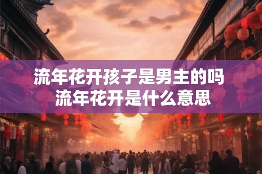 流年花开孩子是男主的吗  流年花开是什么意思