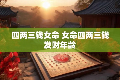 四两三钱女命 女命四两三钱发财年龄