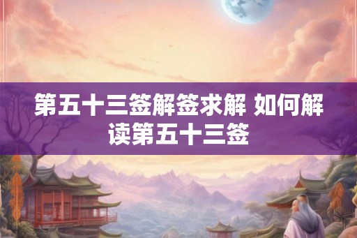 第五十三签解签求解 如何解读第五十三签