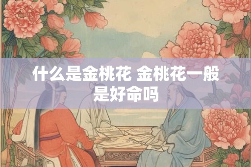 什么是金桃花 金桃花一般是好命吗