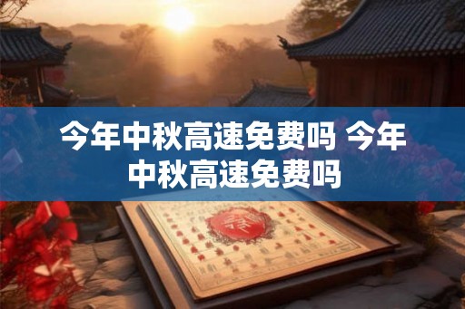 今年中秋高速免费吗 今年中秋高速免费吗 今年中秋高速免费吗 今年中秋高速免费吗
