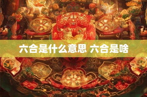 六合是什么意思 六合是啥