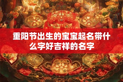 重阳节出生的宝宝起名带什么字好吉祥的名字