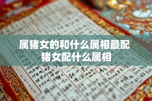属猪女的和什么属相最配 猪女配什么属相