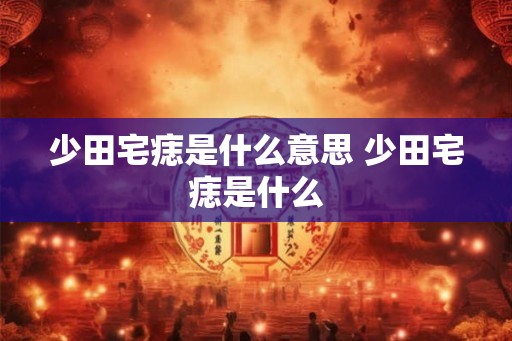 少田宅痣是什么意思 少田宅痣是什么