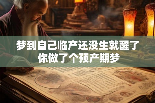 梦到自己临产还没生就醒了 你做了个预产期梦
