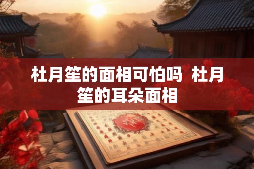 杜月笙的面相可怕吗  杜月笙的耳朵面相