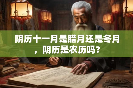 阴历十一月是腊月还是冬月，阴历是农历吗？
