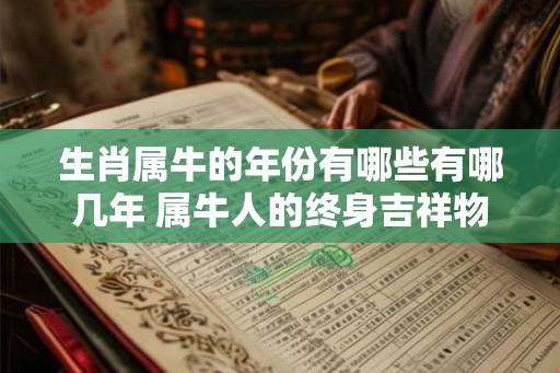 生肖属牛的年份有哪些有哪几年 属牛人的终身吉祥物