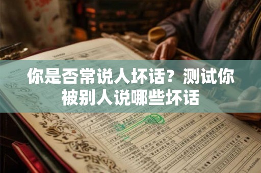 你是否常说人坏话?测试你被别人说哪些坏话 你是否常说人坏话?测试你被别人说哪些坏话