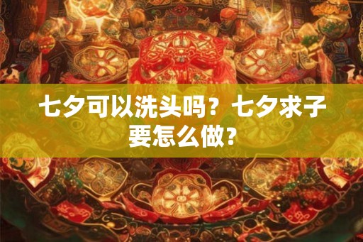七夕可以洗头吗？七夕求子要怎么做？