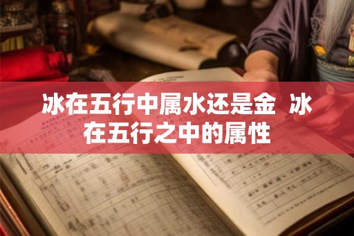 冰在五行中属水还是金 冰在五行之中的属性 冰在五行中属水还是金 冰在五行之中的属性