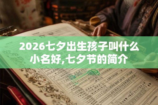 2026七夕出生孩子叫什么小名好,七夕节的简介 2026七夕出生孩子叫什么小名好,七夕节的简介