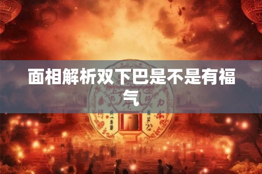 面相解析双下巴是不是有福气