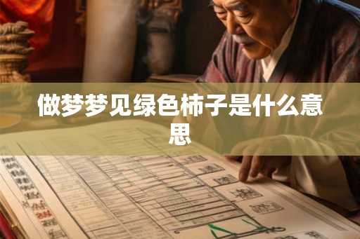 做梦梦见绿色柿子是什么意思 做梦梦见绿色柿子是什么意思