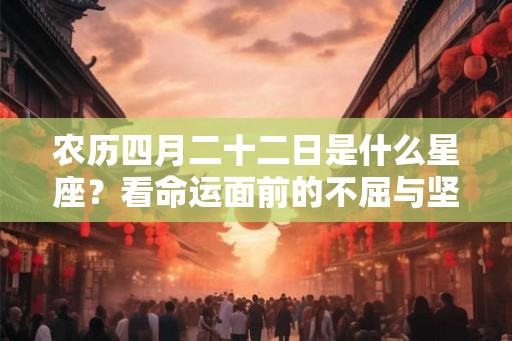 农历四月二十二日是什么星座？看命运面前的不屈与坚持