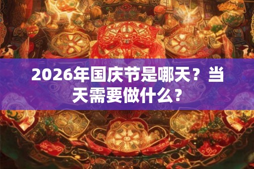 2026年国庆节是哪天？当天需要做什么？
