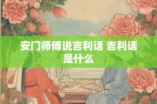 安门师傅说吉利话 吉利话是什么