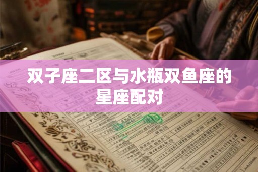 双子座二区与水瓶双鱼座的星座配对