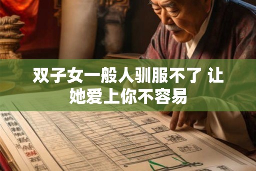 双子女一般人驯服不了 让她爱上你不容易