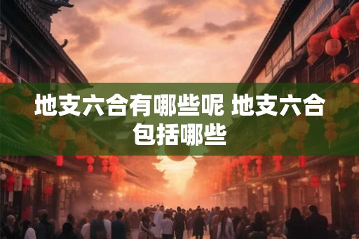 地支六合有哪些呢 地支六合包括哪些