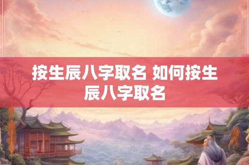 按生辰八字取名 如何按生辰八字取名