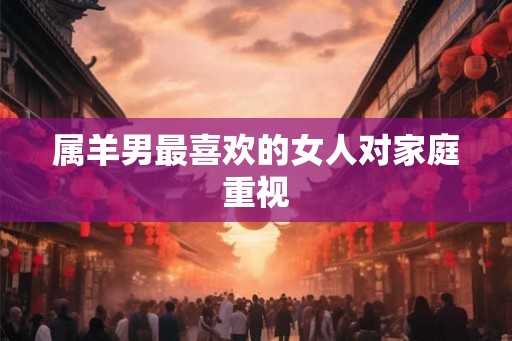 属羊男最喜欢的女人对家庭重视