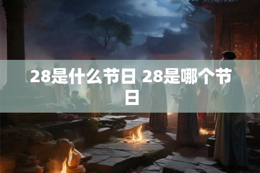 28是什么节日 28是哪个节日 28是什么节日 28是哪个节日