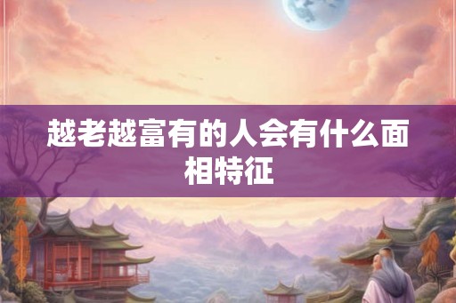 越老越富有的人会有什么面相特征