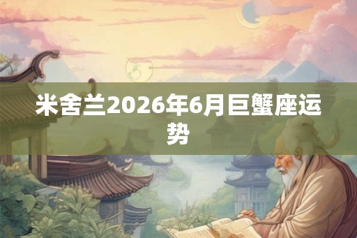 米舍兰2026年6月巨蟹座运势