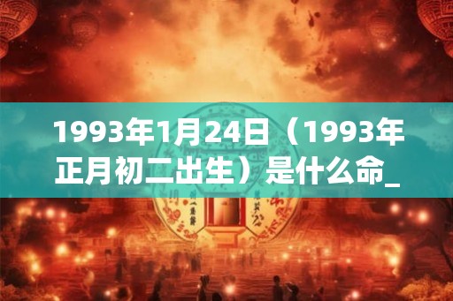 1993年1月24日（1993年正月初二出生）是什么命_命运如何