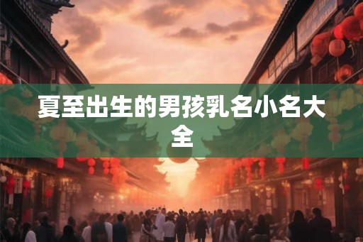 夏至出生的男孩乳名小名大全