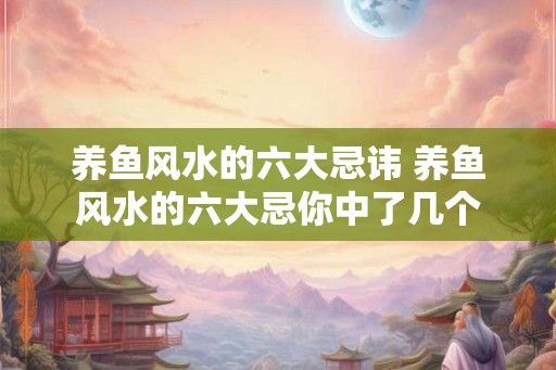 养鱼风水的六大忌讳 养鱼风水的六大忌你中了几个