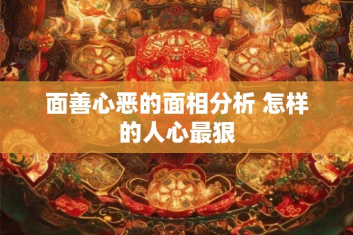 面善心恶的面相分析 怎样的人心最狠