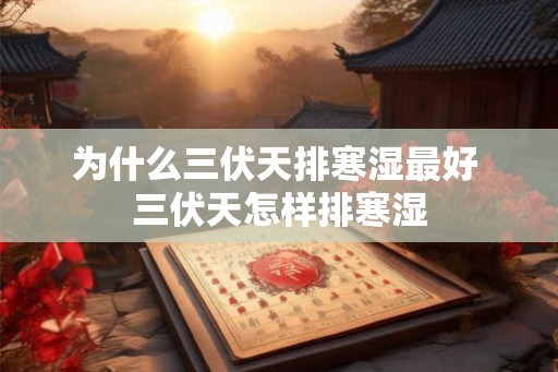 为什么三伏天排寒湿最好 三伏天怎样排寒湿