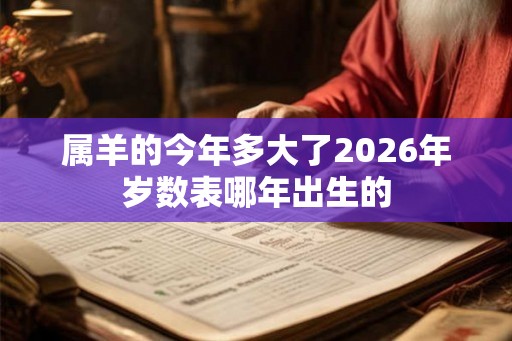 属羊的今年多大了2026年岁数表哪年出生的