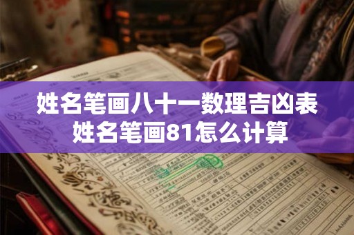 姓名笔画八十一数理吉凶表 姓名笔画81怎么计算 姓名笔画八十一数理吉凶表 姓名笔画81怎么计算