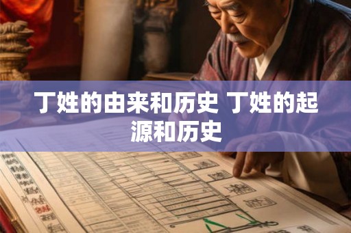 丁姓的由来和历史 丁姓的起源和历史