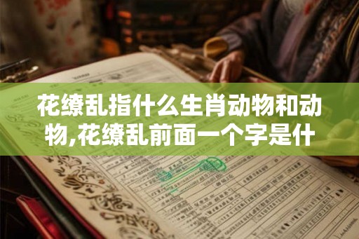 花缭乱指什么生肖动物和动物,花缭乱前面一个字是什么