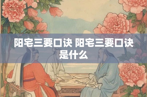 阳宅三要口诀 阳宅三要口诀是什么