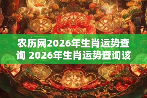 农历网2026年生肖运势查询 2026年生肖运势查询该怎么办 农历网2026年生肖运势查询 2026年生肖运势查询该怎么办