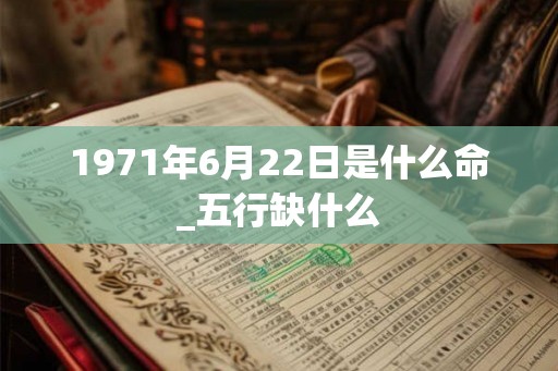 1971年6月22日是什么命_五行缺什么