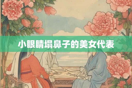 小眼睛塌鼻子的美女代表 小眼睛塌鼻子的美女代表