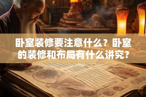卧室装修要注意什么？卧室的装修和布局有什么讲究？