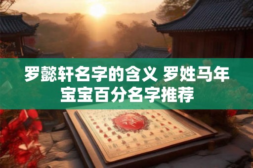 罗懿轩名字的含义 罗姓马年宝宝百分名字推荐