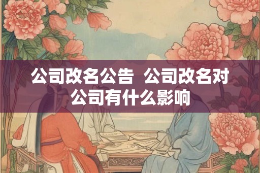 公司改名公告  公司改名对公司有什么影响