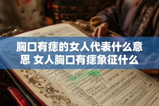 胸口有痣的女人代表什么意思 女人胸口有痣象征什么